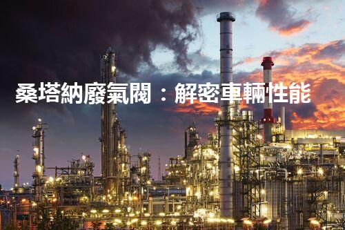 桑塔納廢氣閥：解密車輛性能的關鍵！